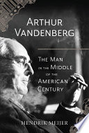 Arthur Vandenberg The Man In The Middle Of The American Century Hendrik Meijer