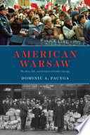 American Warsaw The Rise Fall And Rebirth Of Polish Chicago Dominic A Pacyga