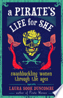 A Pirates Life For She Swashbuckling Women Through The Ages Laura Sook Duncombe