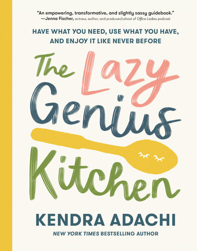 The Lazy Genius Kitchen Have What You Need Use What You Have And Enjoy It Like Never Before Kendra Adachi