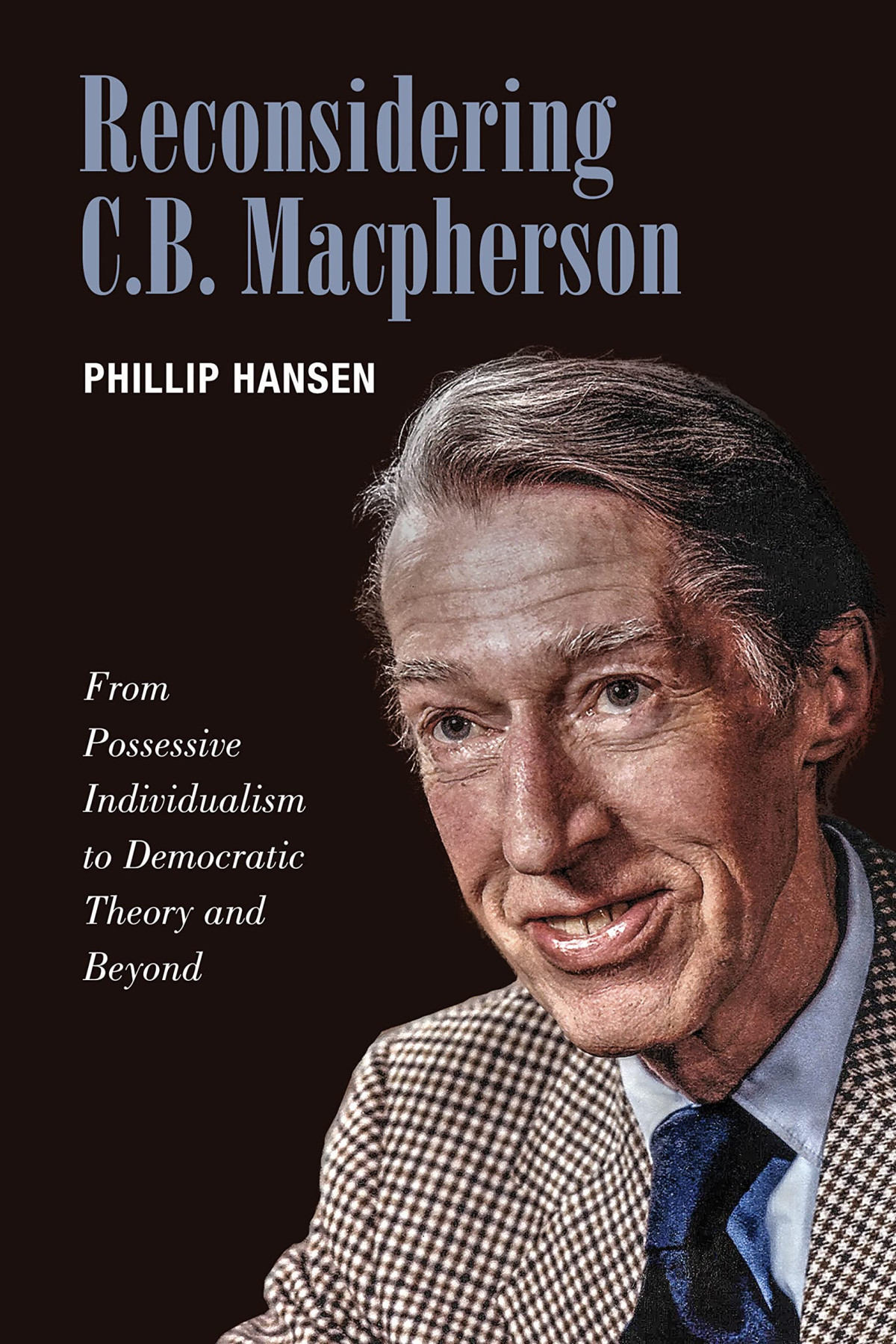 Reconsidering Cb Macpherson From Possessive Individualism To Democratic Theory And Beyond 1st Edition Phillip Hansen