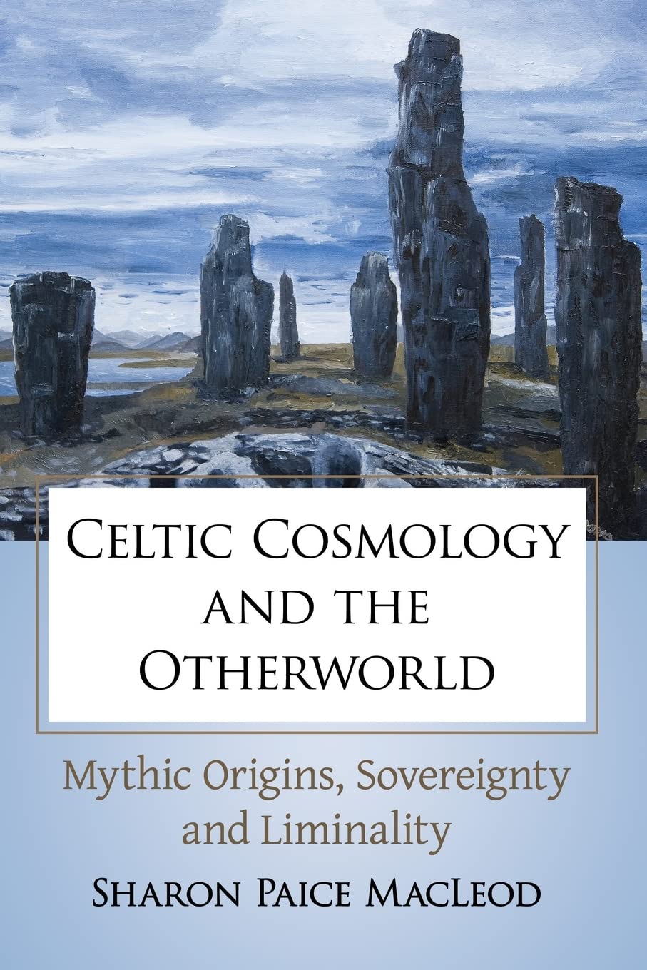 Celtic Cosmology And The Otherworld Mythic Origins Sovereignty And Liminality Sharon Paice Macleod