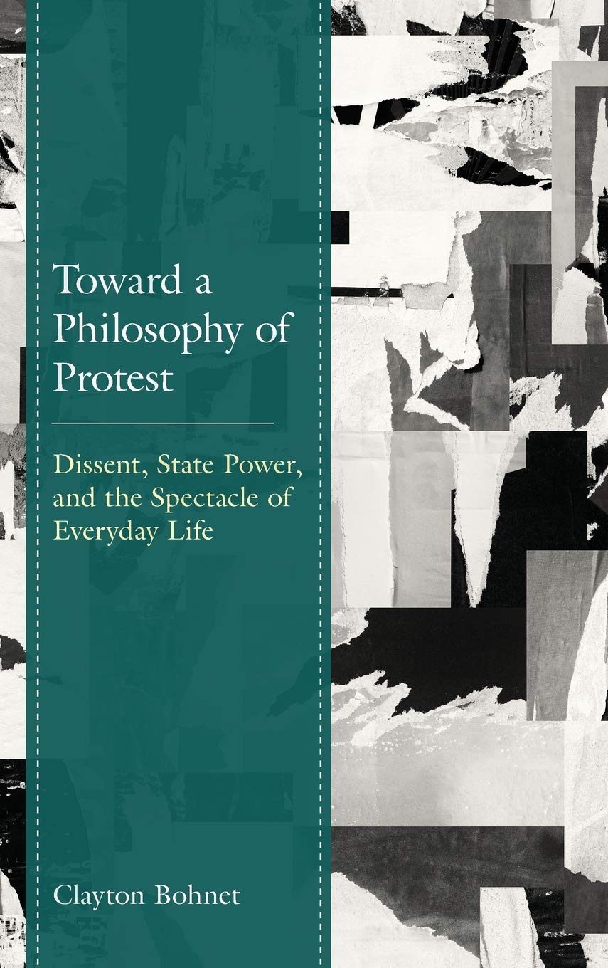 Toward A Philosophy Of Protest Dissent State Power And The Spectacle Of Everyday Life Clayton Bohnet