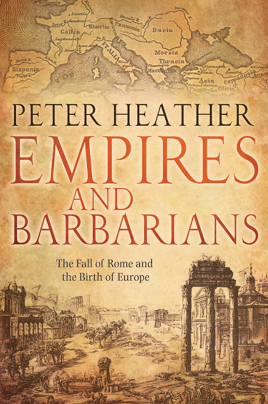 Empires And Barbarians The Fall Of Rome And The Birth Of Europe Peter J Heather