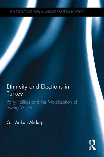 Ethnicity And Elections In Turkey Party Politics And The Mobilization Of Swing Voters Gul Akdag