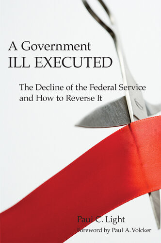 A Government Ill Executed The Decline Of The Federal Service And How To Reverse It Paul C Light