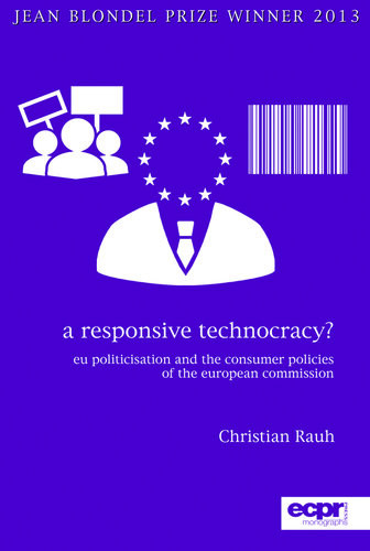 A Responsive Technocracy Eu Politicisation And The Consumer Policies Of The European Commission Christian Rauh
