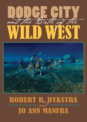 Dodge City And The Birth Of The Wild West Robert R Dykstra Joann Manfra