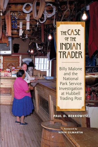 The Case Of The Indian Trader Billy Malone And The National Park Service Investigation At Hubbell Trading Post Paul D Berkowitz