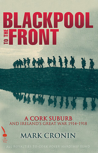Blackpool To The Front A Cork Suburb And Irelands Great War 19141918 Local Historian Mark Cronin