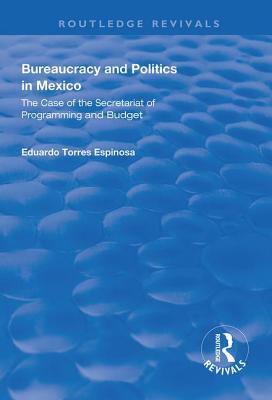 Bureaucracy And Politics In Mexico The Case Of The Secretariat Of Programming And Budget Eduardo Torres Espinosa
