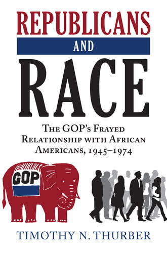Republicans And Race The Gops Frayed Relationship With African Americans 19451974 Timothy N Thurber