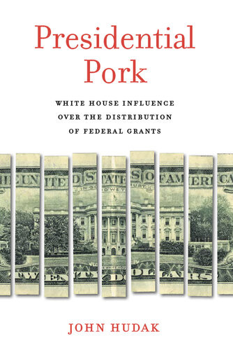 Presidential Pork White House Influence Over The Distribution Of Federal Grants John Hudak