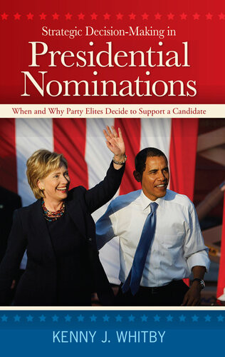 Strategic Decisionmaking In Presidential Nominations When And Why Party Elites Decide To Support A Candidate Kenny J Whitby