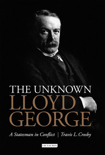 The Unknown Lloyd George A Statesman In Conflict Travis L Crosby