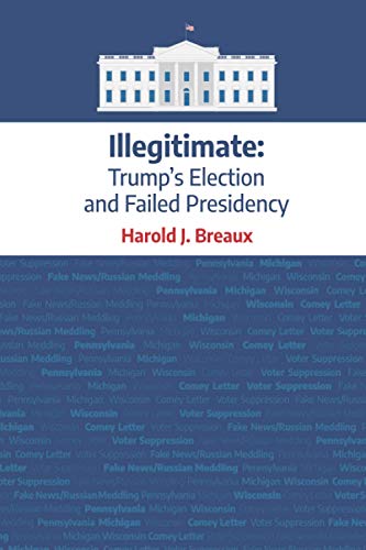 Illegitimate Trumps Election And Failed Presidency Harold J Breaux