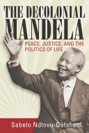 The Decolonial Mandela Peace Justice And The Politics Of Life Sabelo J Ndlovugatsheni