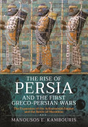 The Rise Of Persia And The First Grecopersian Wars The Expansion Of The Achaemenid Empire And The Battle Of Marathon Manousos E Kambouris