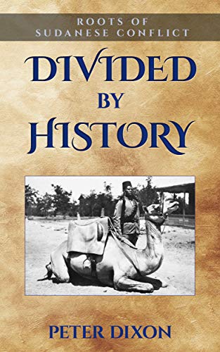 Divided By History Roots Of Sudanese Conflict Dixon Peter