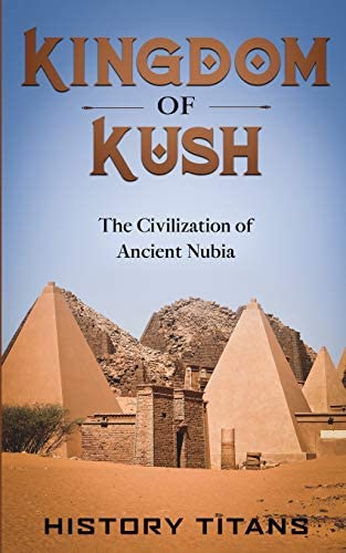 Kingdom Of Kush The Civilization Of Ancient Nubia History Titans