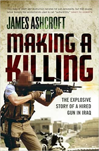 Making A Killing The Explosive Story Of A Hired Gun In Iraq James Ashcroft
