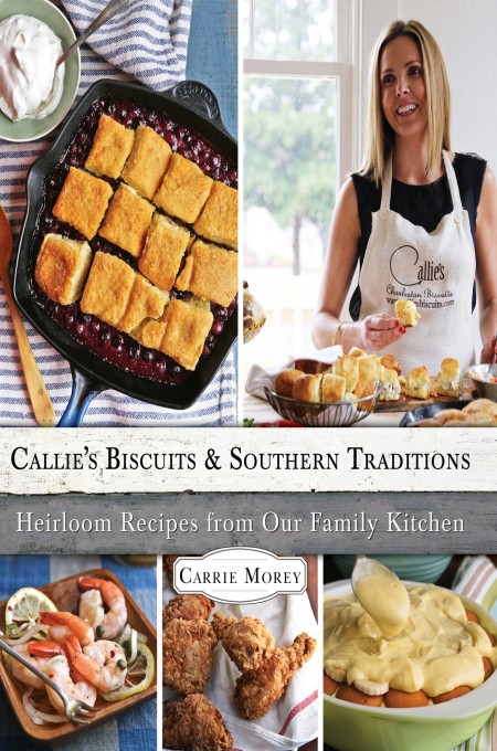 Callies Biscuits And Southern Traditions Heirloom Recipes From Our Family Kitchen Carrie Morey