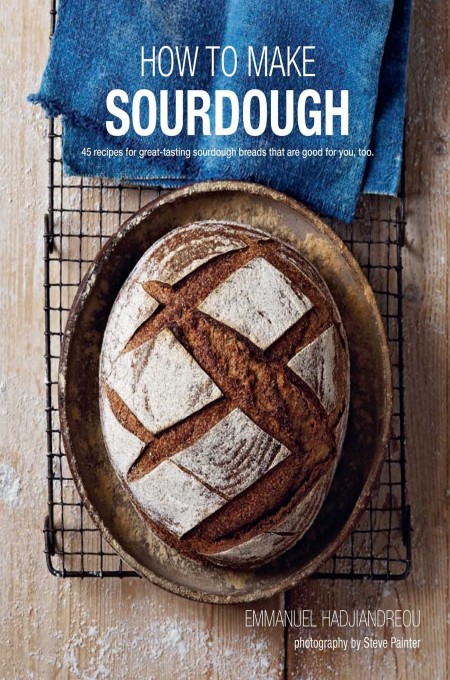 How To Make Sourdough 47 Recipes For Greattasting Sourdough Breads That Are Good For You Too Emmanuel Hadjiandreou