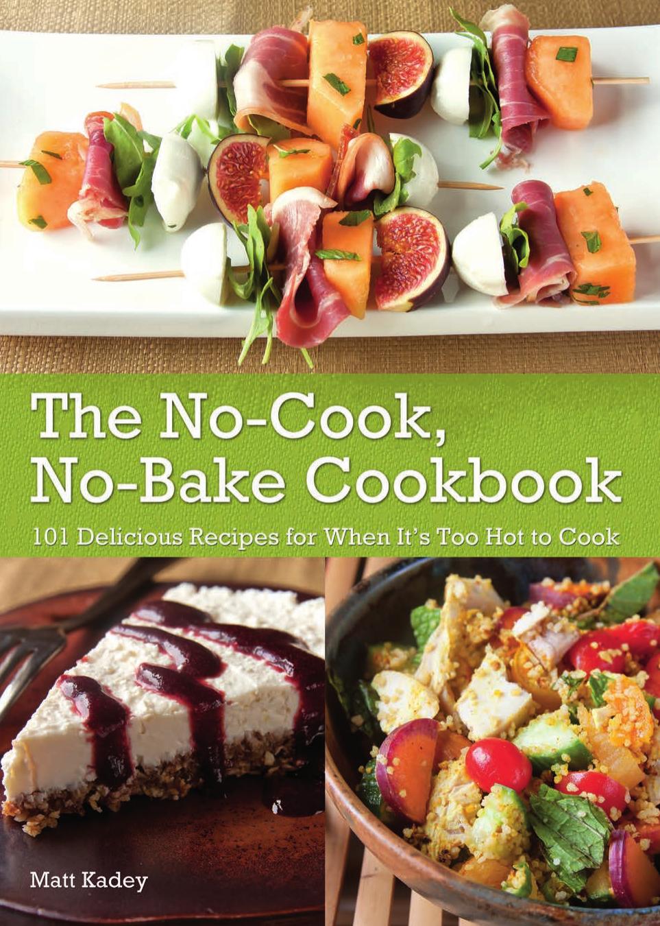 The Nocook Nobake Cookbook 101 Delicious Recipes For When Its Too Hot To Cook Matt Kadey