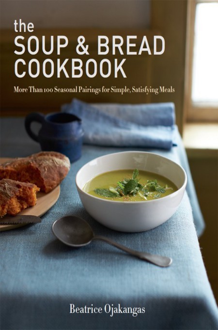 The Soup Bread Cookbook More Than 100 Seasonal Pairings For Simple Satisfying Meals Beatrice Ojakangas