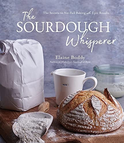 The Sourdough Whisperer The Secrets To Nofail Baking With Epic Results Elaine Boddy