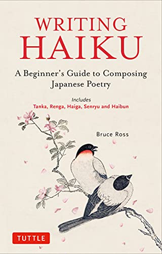 Writing Haiku A Beginners Guide To Composing Japanese Poetry Includes Tanka Renga Haiga Senryu And Haibun Bruce Ross
