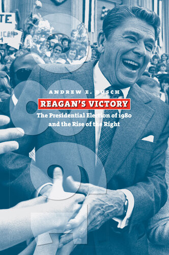 Reagans Victory The Presidential Election Of 1980 And The Rise Of The Right Andrew E Busch