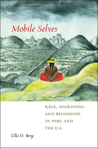 Mobile Selves Race Migration And Belonging In Peru And The Us Ulla D Berg