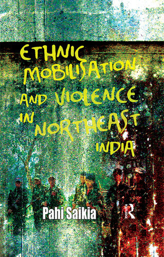 Ethnic Mobilisation And Violence In Northeast India Pahi Saikia