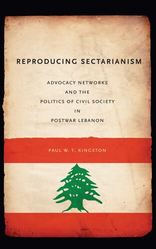 Reproducing Sectarianism Advocacy Networks And The Politics Of Civil Society In Postwar Lebanon Paul W T Kingston