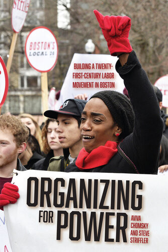 Organizing For Power Building A 21st Century Labor Movement In Boston Aviva Chomsky Steve Striffler