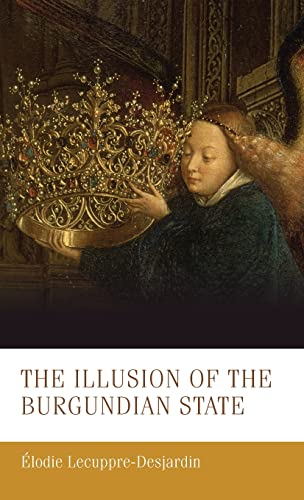 The Illusion Of The Burgundian State Manchester Medieval Studies 30 1st Edition Lodie Lecuppredesjardin