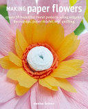 Making Paper Flowers Create 35 Beautiful Floral Projects Using Origami Decoupage Paper Mch And Quilling Denise Brown