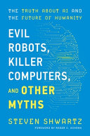 Evil Robots Killer Computers And Other Myths The Truth About Ai And The Future Of Humanity Steven Shwartz
