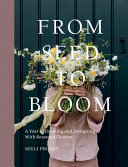 From Seed To Bloom A Year Of Growing And Designing With Seasonal Flowers Milli Proust