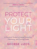 Protect Your Light A Practical Guide To Energy Protection Cleansing And Cutting Cords George Lizos