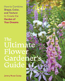 Ultimate Flower Gardeners Guide How To Combine Shape Color And Texture To Create The Garden Of Your Dreams Jenny Rose Carey