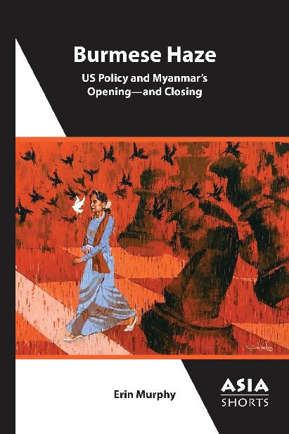 Burmese Haze Us Policy And Myanmars Openingand Closing Erin Murphy