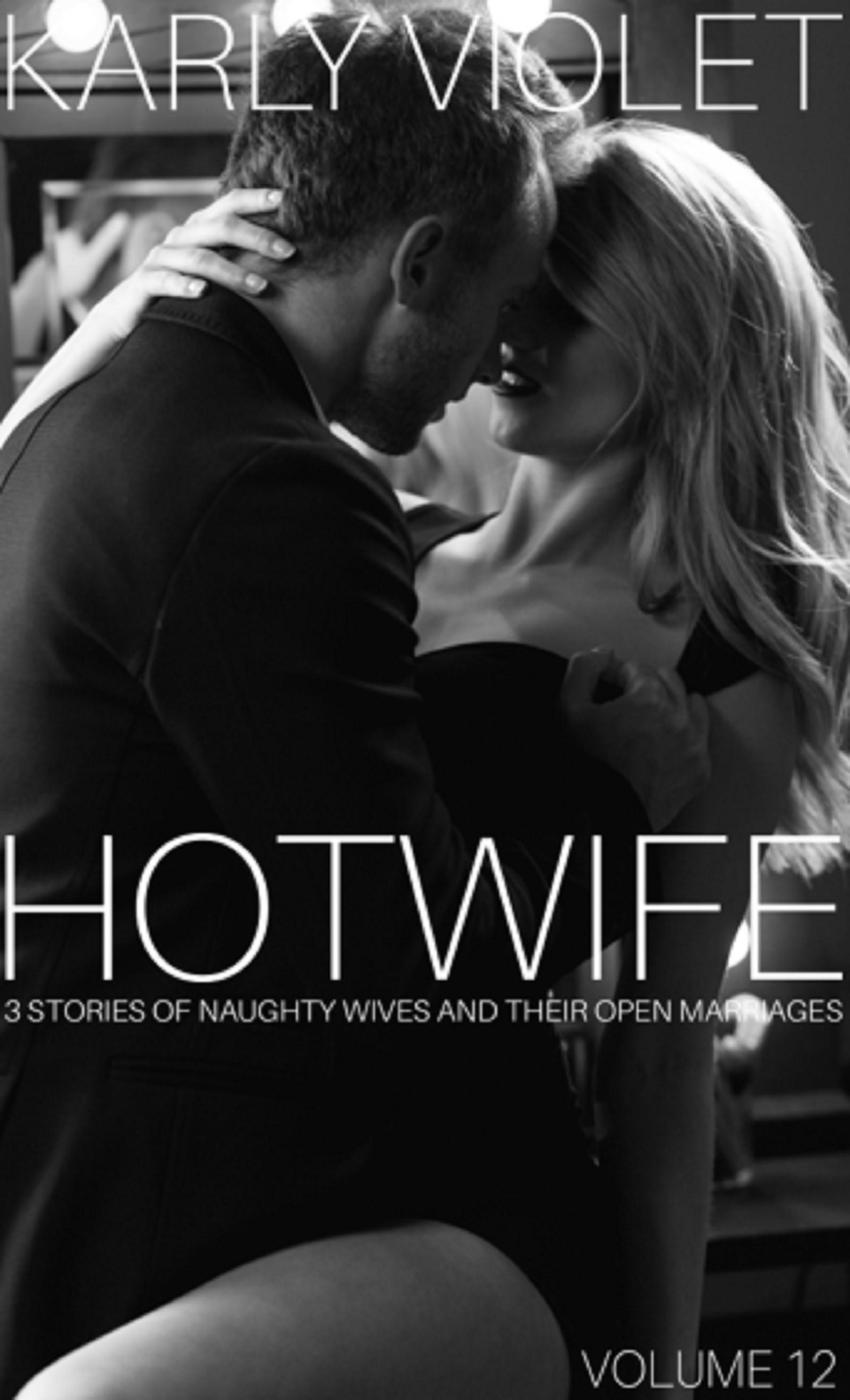 Hotwife 3 Stories Of Naughty Wives And Their Open Marriages Volume 12 Karly Violet