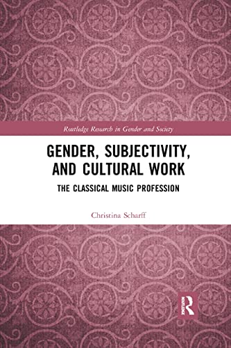 Gender Subjectivity And Cultural Work The Classical Music Profession Routledge Research In Gender And Society 1st Edition Christina Scharff