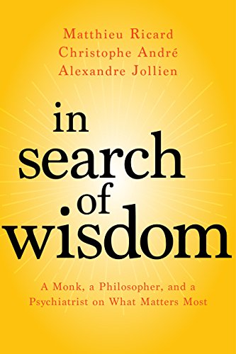 In Search Of Wisdom A Monk A Philosopher And A Psychiatrist On What Matters Most Christophe Andr