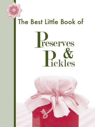 The Best Little Book Of Preserves Pickles Easy Jams Jellies Chutneys Condiments Sauces Spreads Syrup Judith Choate