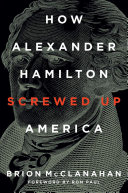 How Alexander Hamilton Screwed Up America Brion Mcclanahan