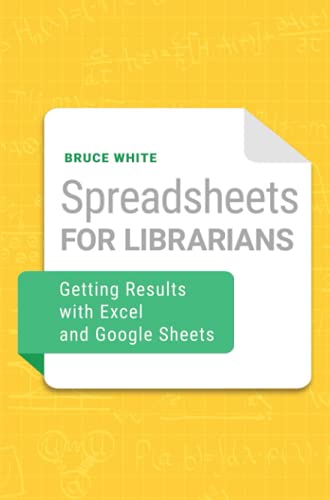 Spreadsheets For Librarians Getting Results With Excel And Google Sheets Bruce White