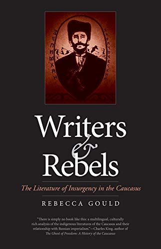 Writers And Rebels The Literature Of Insurgency In The Caucasus Illustrated Rebecca Gould